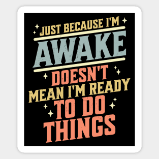 Just Because I'm Awake Doesn't Mean I'm Ready to do Things Sticker